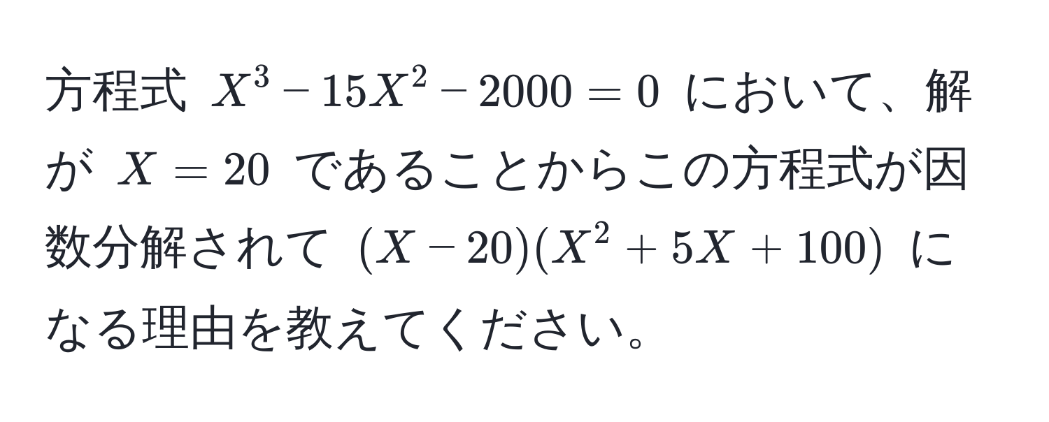 方程式 $X^3 - 15X^2 - 2000 = 0$ において、解が $X = 20$ であることからこの方程式が因数分解されて $(X - 20)(X^2 + 5X + 100)$ になる理由を教えてください。