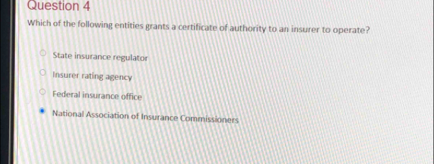 Which of the following entities grants a certificate of authority to an insurer to operate?
State insurance regulator
Insurer rating agency
Federal insurance office
National Association of Insurance Commissioners