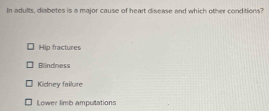 In adults, diabetes is a major cause of heart disease and which other conditions?
Hip fractures
Blindness
Kidney failure
Lower limb amputations