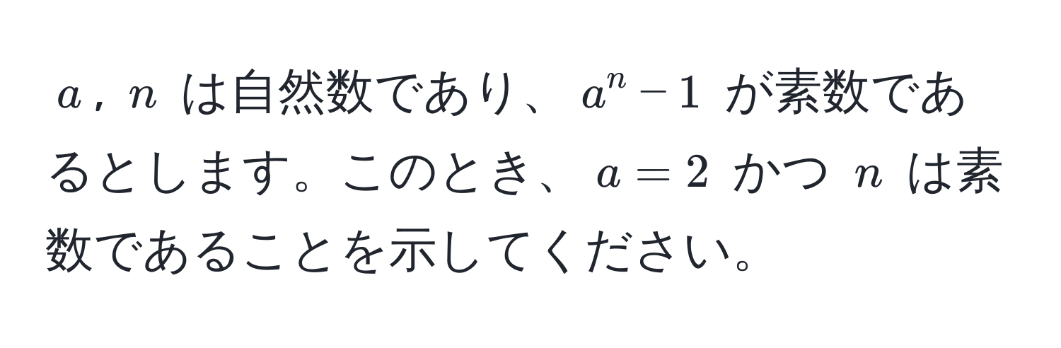 $a$, $n$ は自然数であり、$a^n - 1$ が素数であるとします。このとき、$a = 2$ かつ $n$ は素数であることを示してください。