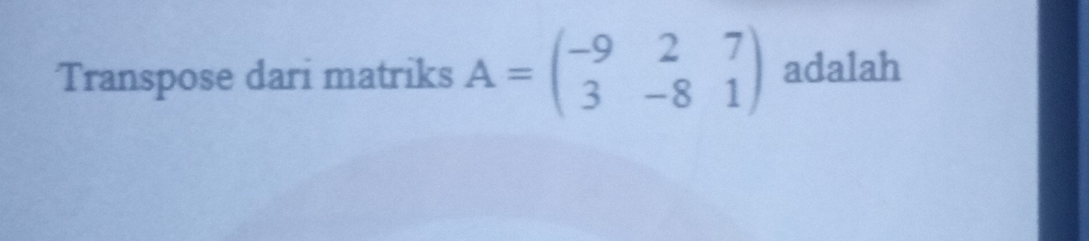 Transpose dari matriks A=beginpmatrix -9&2&7 3&-8&1endpmatrix adalah