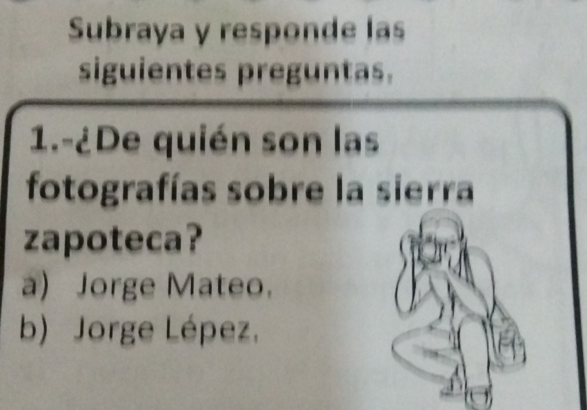 Subraya y responde las
siguientes preguntas.
1.-¿De quién son las
fotografías sobre la sierra
zapoteca?
a) Jorge Mateo.
b) Jorge Lépez,