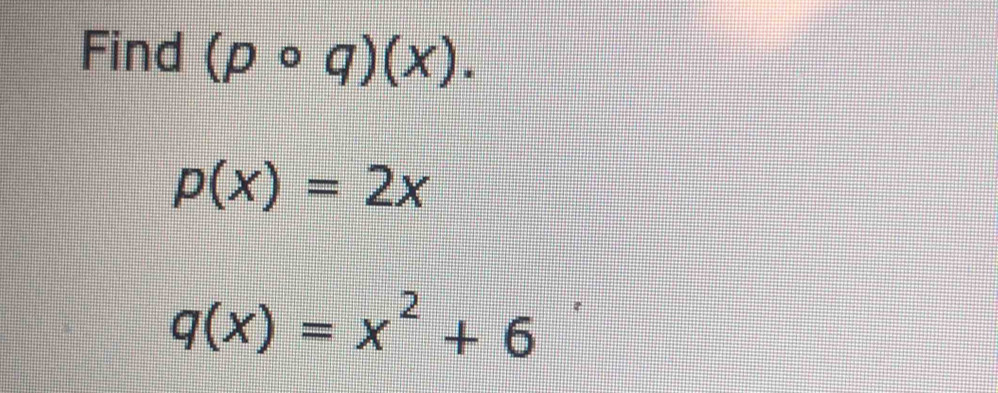 Find (pcirc q)(x).
p(x)=2x
q(x)=x^2+6