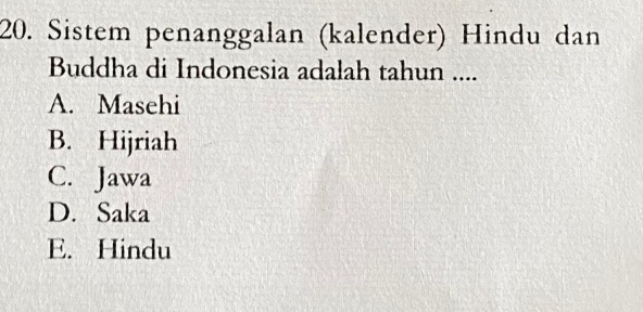 Sistem penanggalan (kalender) Hindu dan
Buddha di Indonesia adalah tahun ....
A. Masehi
B. Hijriah
C. Jawa
D. Saka
E. Hindu