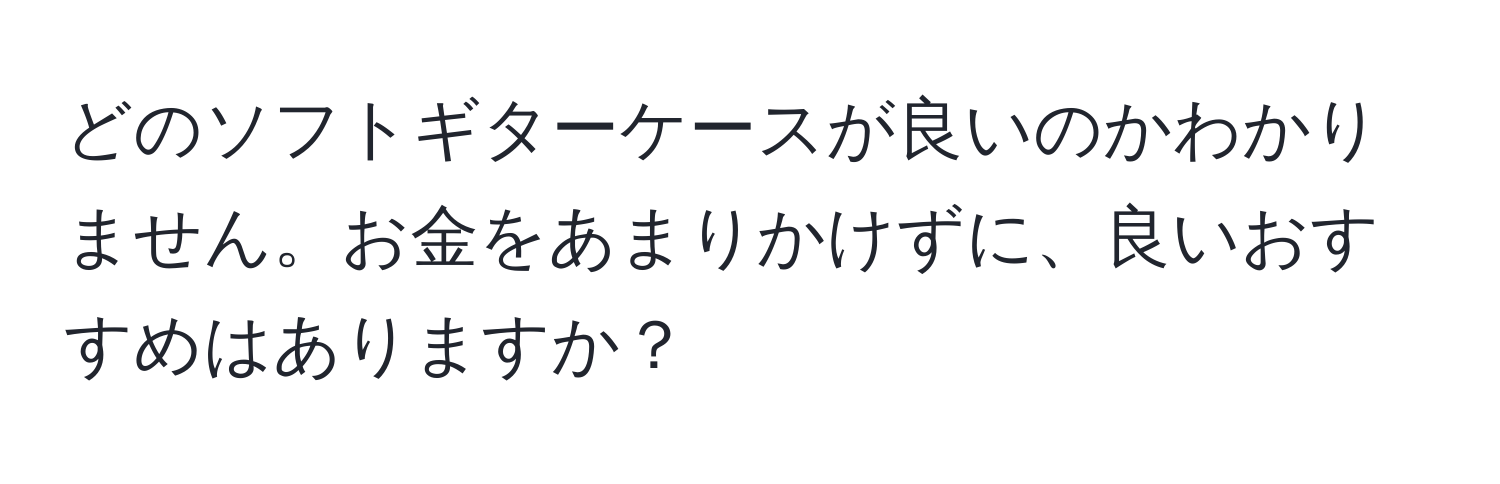 どのソフトギターケースが良いのかわかりません。お金をあまりかけずに、良いおすすめはありますか？