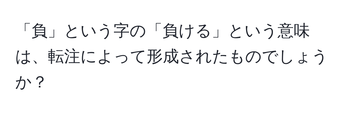 「負」という字の「負ける」という意味は、転注によって形成されたものでしょうか？