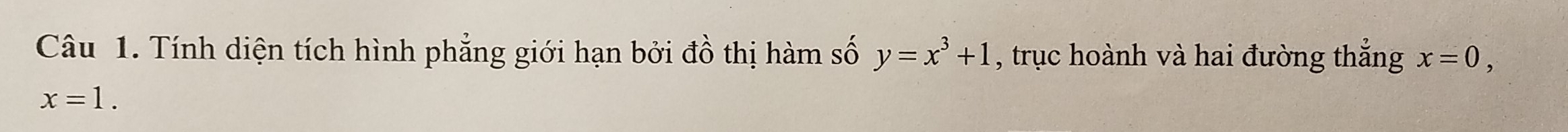Tính diện tích hình phẳng giới hạn bởi đồ thị hàm số y=x^3+1 , trục hoành và hai đường thắng x=0,
x=1.
