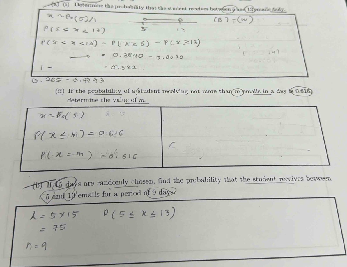 Determine the proba 
(ii) If the probability of a student receiving not more than m emails in a day is 0.616
determine the value of m. 
(b) If 15 days are randomly chosen, find the probability that the student receives between
5 and 13 emails for a period of 9 days