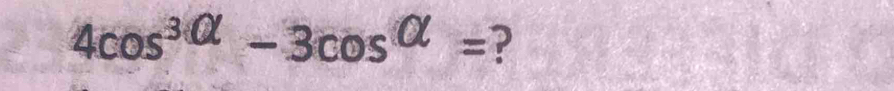 4cos^3alpha -3cos^(alpha)= ?