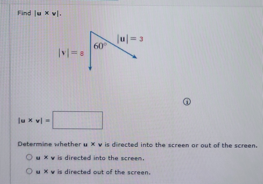 Find |u* v|.
i
|u* v|=□
Determine whether u × v is directed into the screen or out of the screen.
u × v is directed into the screen.
u × v is directed out of the screen.