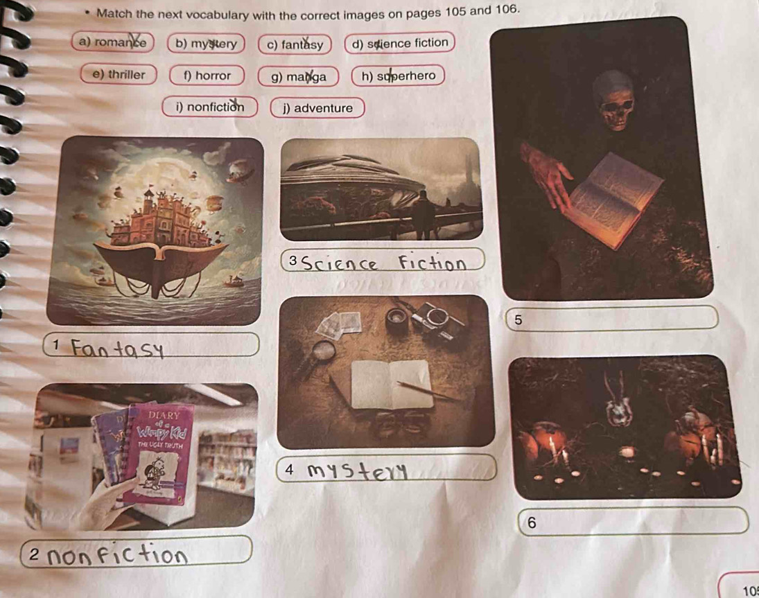 Match the next vocabulary with the correct images on pages 105 and 106. 
a) romance b) mystery c) fantasy d) science fiction 
e) thriller f) horror g) manɡa h) superhero 
i) nonfiction j) adventure 
5 
4 
6 
10