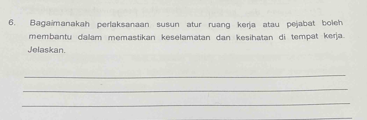 Bagaimanakah perlaksanaan susun atur ruang kerja atau pejabat boleh 
membantu dalam memastikan keselamatan dan kesihatan di tempat kerja. 
Jelaskan. 
_ 
_ 
_ 
_