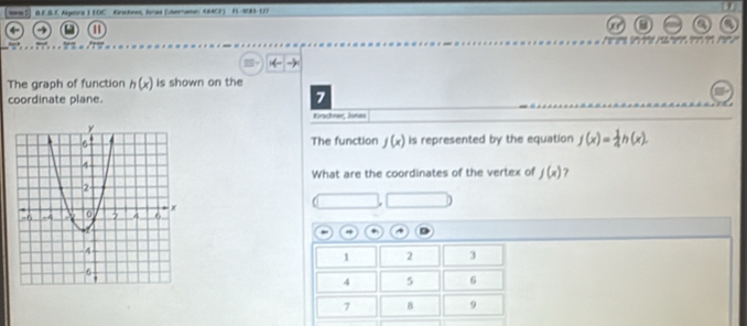 Algetra I EOC Krschnet, Jonas (Lserame: 6ACF) F-S03-177 
1 
a a 

The graph of function h(x) is shown on the 
coordinate plane. 7 
Krschner, Junes 
The function j(x) is represented by the equation f(x)= 1/4 h(x). 
What are the coordinates of the vertex of j(x) ?
+ 4
1 2 3
4 5 6
7 8 9