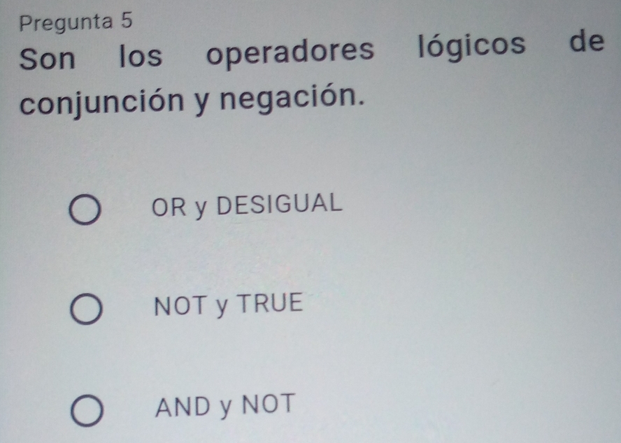 Pregunta 5
Son los operadores lógicos de
conjunción y negación.
OR y DESIGUAL
NOT y TRUE
AND y NOT