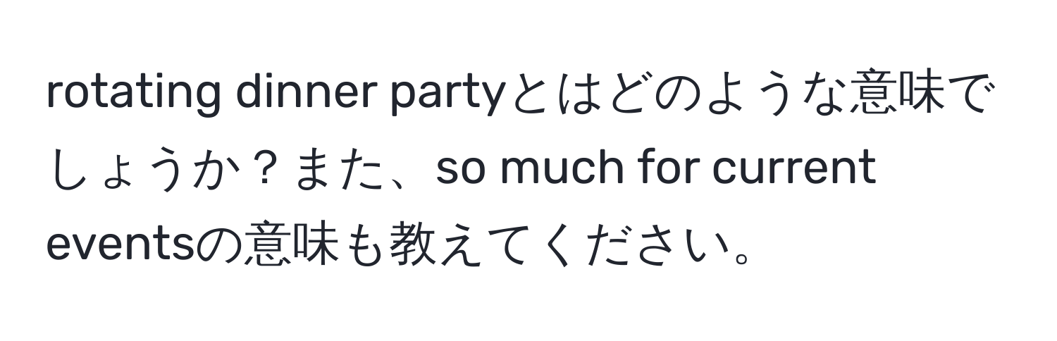 rotating dinner partyとはどのような意味でしょうか？また、so much for current eventsの意味も教えてください。