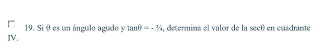 Si θ es un ángulo agudo y tan θ =-3/4 , determina el valor de la sec θ en cuadrante 
IV.