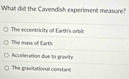 What did the Cavendish experiment measure?
The eccentricity of Earth's orbit
The mass of Earth
Acceleration due to gravity
The gravitational constant