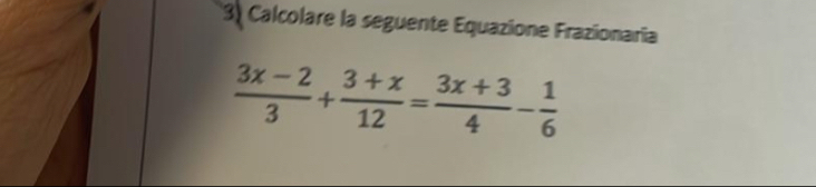 Calcolare la seguente Equazione Frazionaria
 (3x-2)/3 + (3+x)/12 = (3x+3)/4 - 1/6 