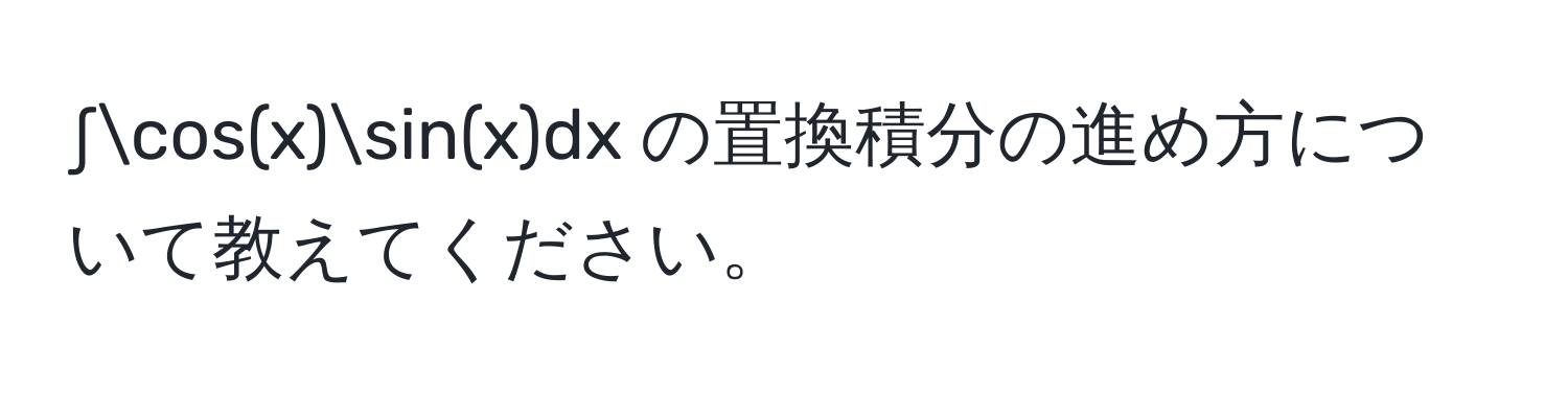 ∫cos(x)sin(x)dx の置換積分の進め方について教えてください。