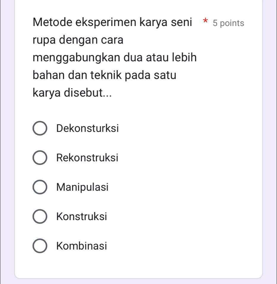 Metode eksperimen karya seni * 5 points
rupa dengan cara
menggabungkan dua atau lebih
bahan dan teknik pada satu
karya disebut...
Dekonsturksi
Rekonstruksi
Manipulasi
Konstruksi
Kombinasi