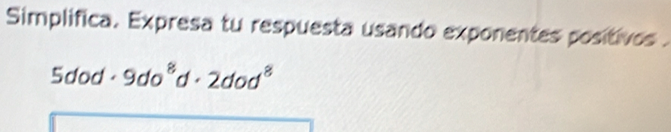 Simplifica. Expresa tu respuesta usando exponentes positivos .
5dod· 9do^8d· 2dod^8