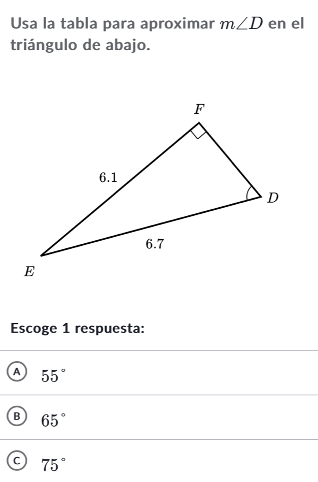 Usa la tabla para aproximar m∠ D en el
triángulo de abajo.
Escoge 1 respuesta:
A 55°
B 65°
a 75°