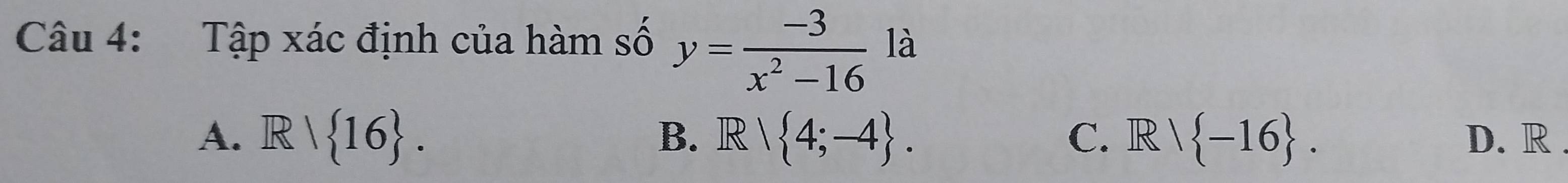 Tập xác định của hàm số y= (-3)/x^2-16  là
B.
C.
A. R| 16. Rvee  4;-4. Rvee  -16. D. R