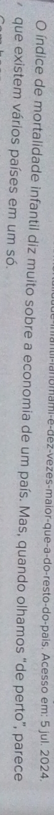 ntil-lanomami-e-dez-vezes-maior-que-a-do-resto-do-pais. Acesso em: 5 jul. 2024. 
O índice de mortalidade infantil diz muito sobre a economia de um país. Mas, quando olhamos “de perto”, parece 
que existem vários países em um só.