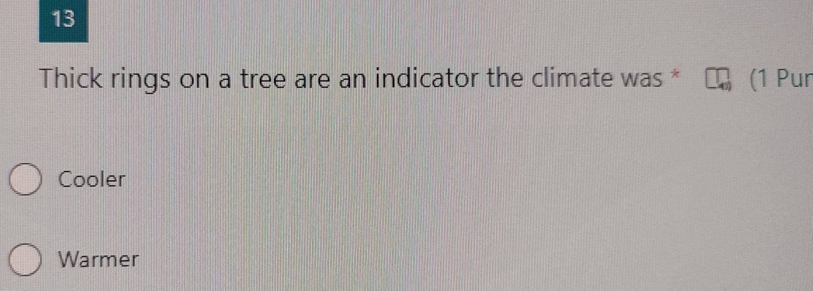 Thick rings on a tree are an indicator the climate was * (1 Pur
Cooler
Warmer