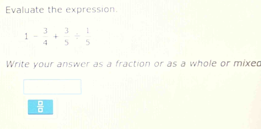 Evaluate the expression.
Write your answer as a fraction or as a whole or mixed
 □ /□  