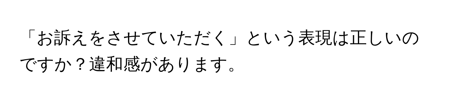 「お訴えをさせていただく」という表現は正しいのですか？違和感があります。