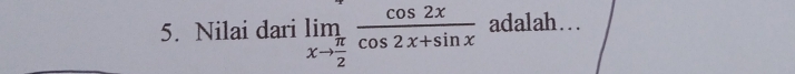 Nilai dari limlimits _xto  π /2  cos 2x/cos 2x+sin x  adalah…