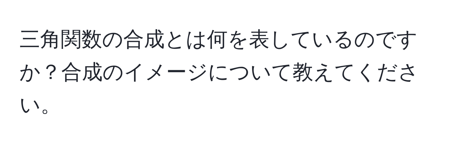 三角関数の合成とは何を表しているのですか？合成のイメージについて教えてください。