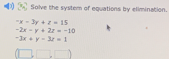 Solve the system of equations by elimination.
-x-3y+z=15
-2x-y+2z=-10
-3x+y-3z=1
| □  □ ,□ ,□ ) 
11^