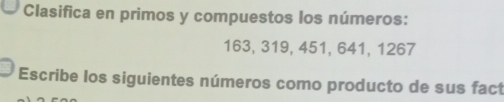 Clasifica en primos y compuestos los números:
163, 319, 451, 641, 1267
Escribe los siguientes números como producto de sus fact