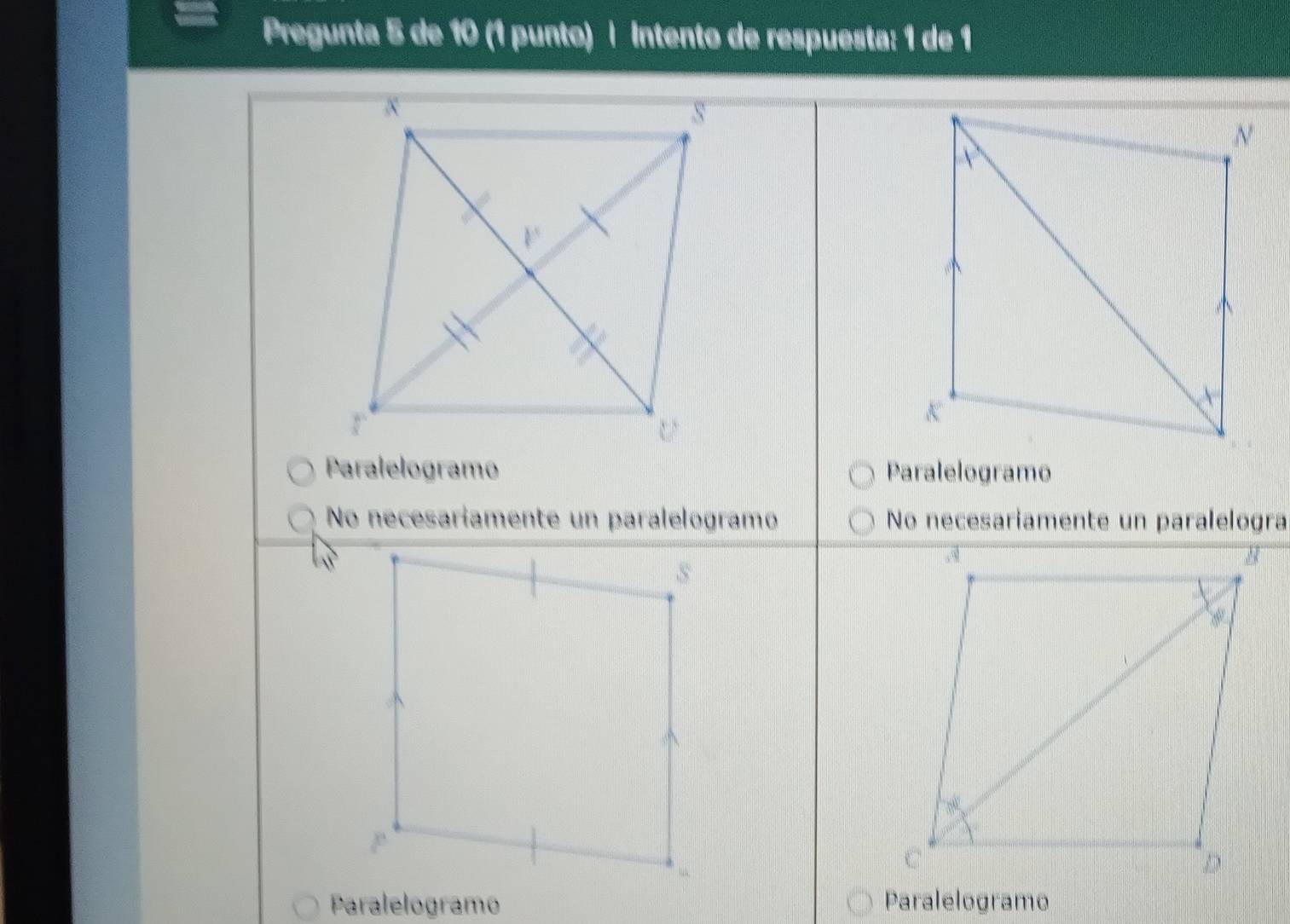 Pregunta 5 de 10 (1 punto) | Intento de respuesta: 1 de 1
Paralelogramo Paralelogramo
No necesariamente un paralelogramo No necesariamente un paralelogra
Paralelogramo Paralelogramo