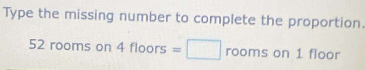 Type the missing number to complete the proportion.
52 rooms on 4 floors =□ | rooms on 1 floor