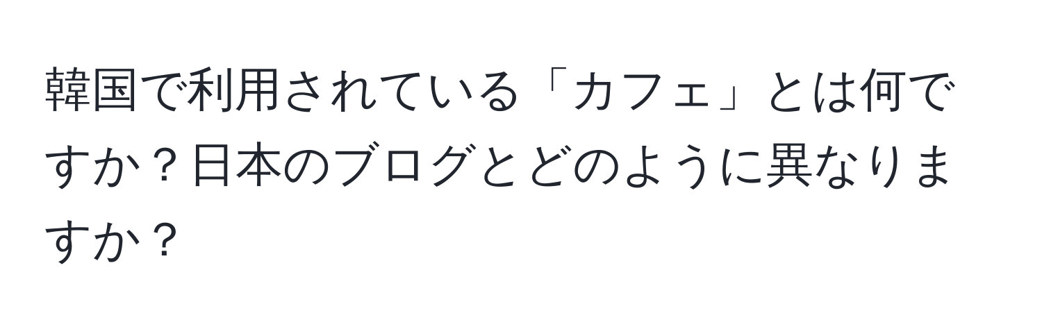 韓国で利用されている「カフェ」とは何ですか？日本のブログとどのように異なりますか？