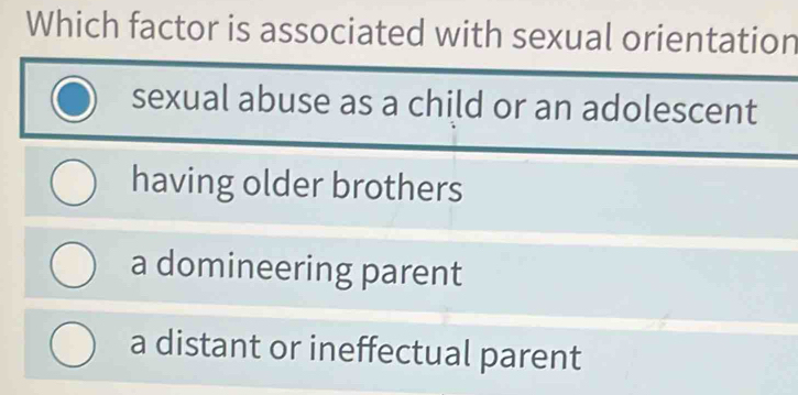 Which factor is associated with sexual orientation
sexual abuse as a child or an adolescent
having older brothers
a domineering parent
a distant or ineffectual parent