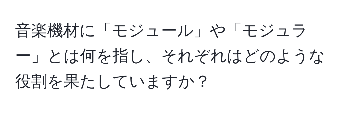 音楽機材に「モジュール」や「モジュラー」とは何を指し、それぞれはどのような役割を果たしていますか？