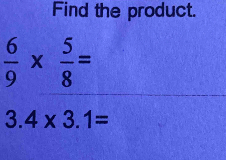 Find the product.
 6/9 *  5/8 =
3.4* 3.1=