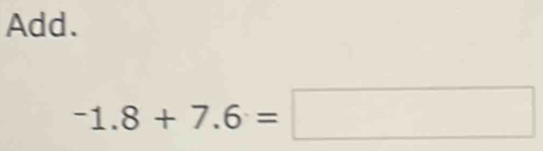 Add.
-1.8+7.6=□