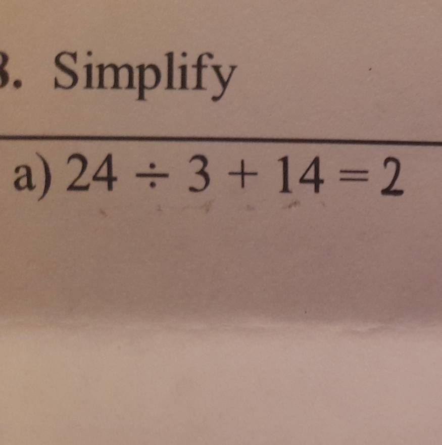 Simplify 
a) 24 ÷ 3 + 14 = 2