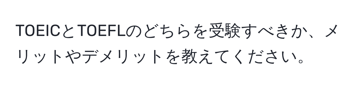 TOEICとTOEFLのどちらを受験すべきか、メリットやデメリットを教えてください。