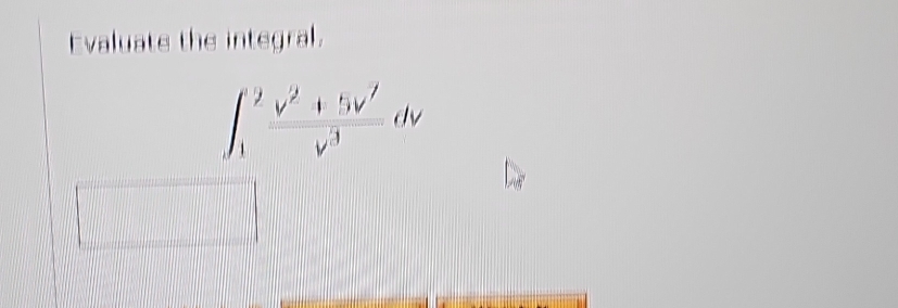 Evaluate the integral.
∈t _1^(2frac v^2)+5v'v^3dv