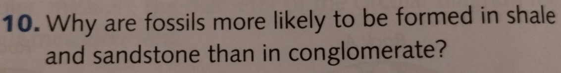 Why are fossils more likely to be formed in shale 
and sandstone than in conglomerate?