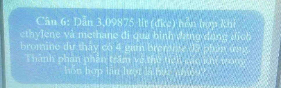 Dẫn 3,09875 lit (đkc) hỗn hợp khí 
ethylene và methane đi qua bình đựng dung dịch 
bromine dư thây có 4 gam bromine đã phân ứng. 
Thành phân phân trăm về thể tích các khí trong 
hỗn hợp lần lượt là bao nhiên?