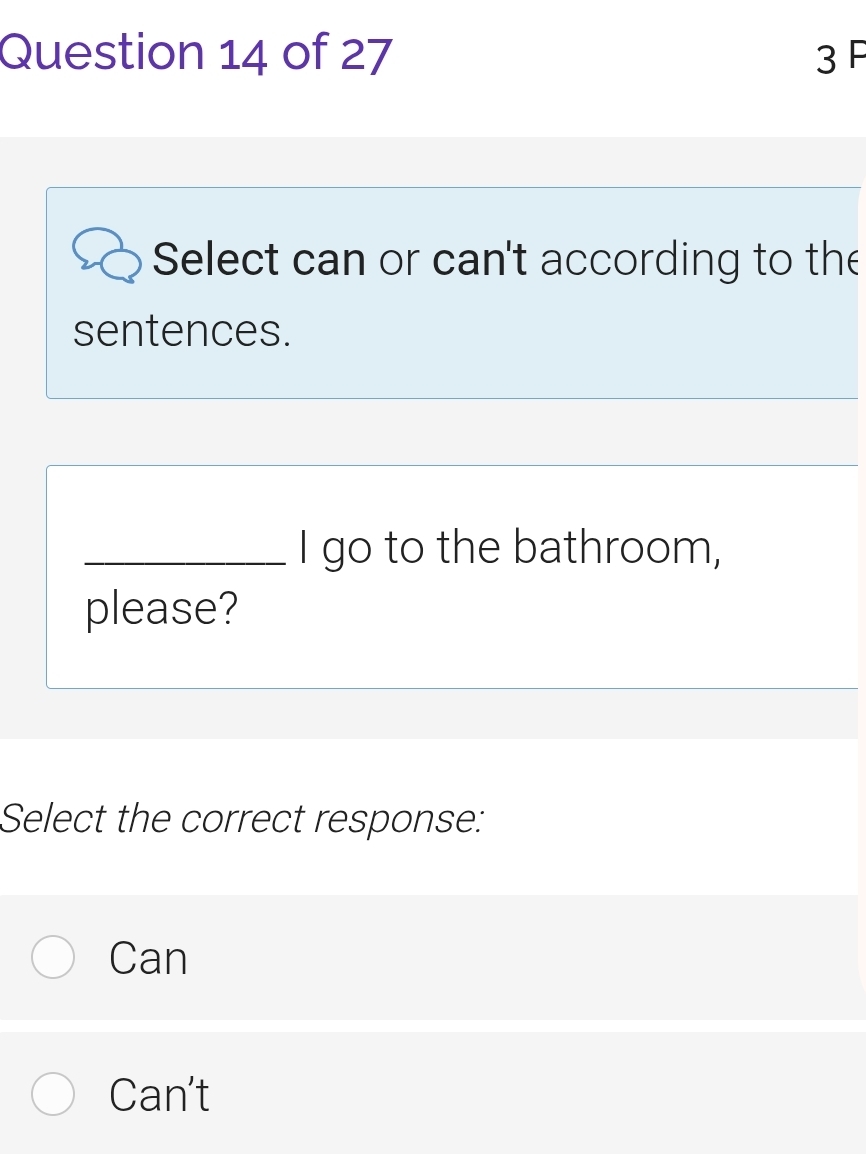 Select can or can't according to the
sentences.
_I go to the bathroom,
please?
Select the correct response:
Can
Can't