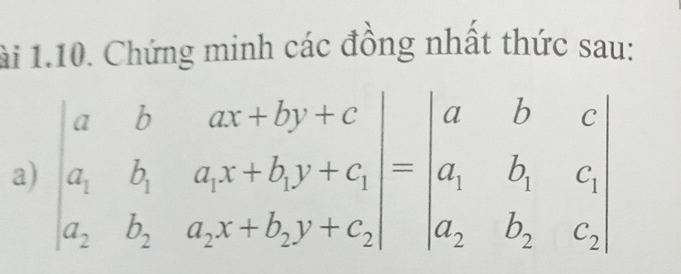 lài 1.10. Chứng minh các đồng nhất thức sau: 
a) beginvmatrix a&b&ax+by+c a_1&b_1&a_1x+b_1y+c_1 a_2&b_2&a_2x+b_2y+c_2endvmatrix =beginvmatrix a&b&c a_1&b_1&c a_2&b_2&c_2endvmatrix