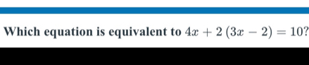 Which equation is equivalent to 4x+2(3x-2)=10